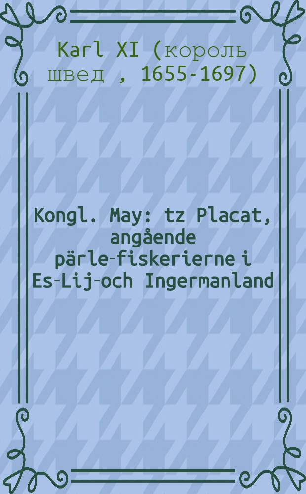 Kongl. May: tz Placat, angående pärle-fiskerierne i Est- Lijf- och Ingermanland : Daterat Stockholm, den 22. December 1694