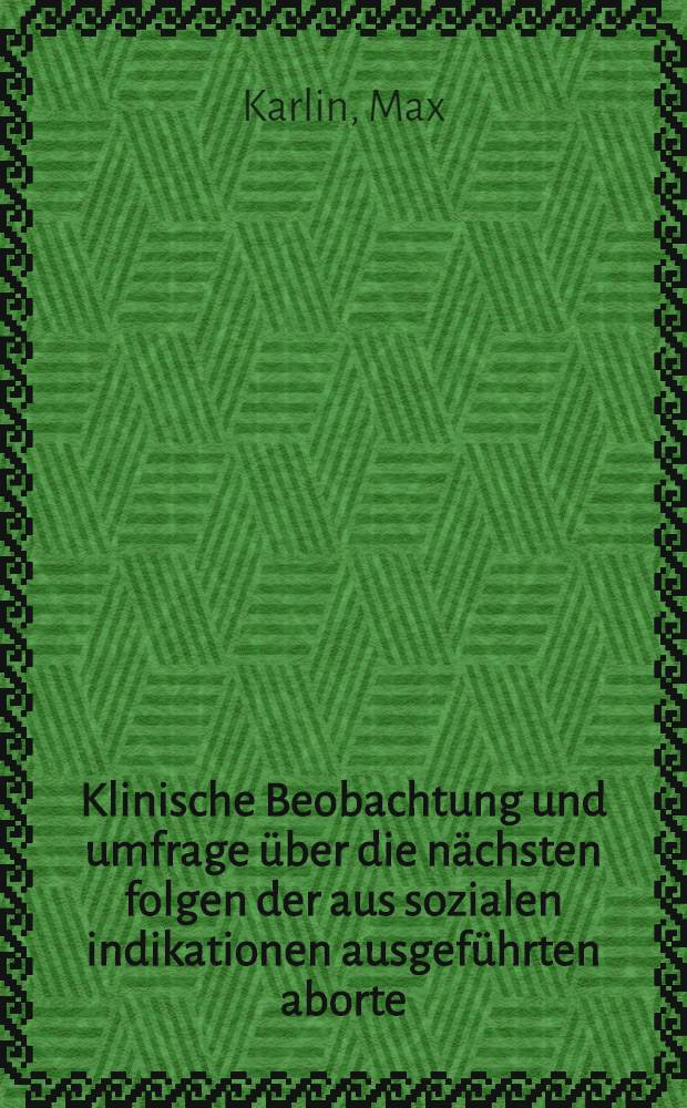 ... Klinische Beobachtung und umfrage &uuml;ber die n&auml;chsten folgen der aus sozialen indikationen ausgef&uuml;hrten aborte