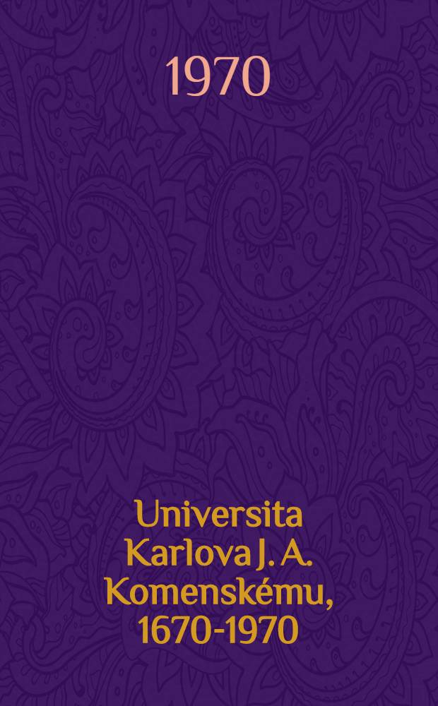 Universita Karlova J. A. Komenskému, 1670-1970 : Sbornik prací učitelů a studentů Univ. Karlovy k 300. výročí úmrtí J. A. Komenského