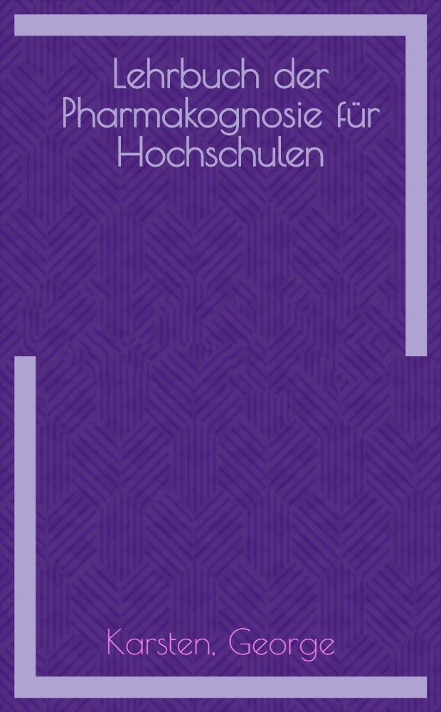Lehrbuch der Pharmakognosie für Hochschulen : Mit 574 zum teil farbigen Abbildungen im Text