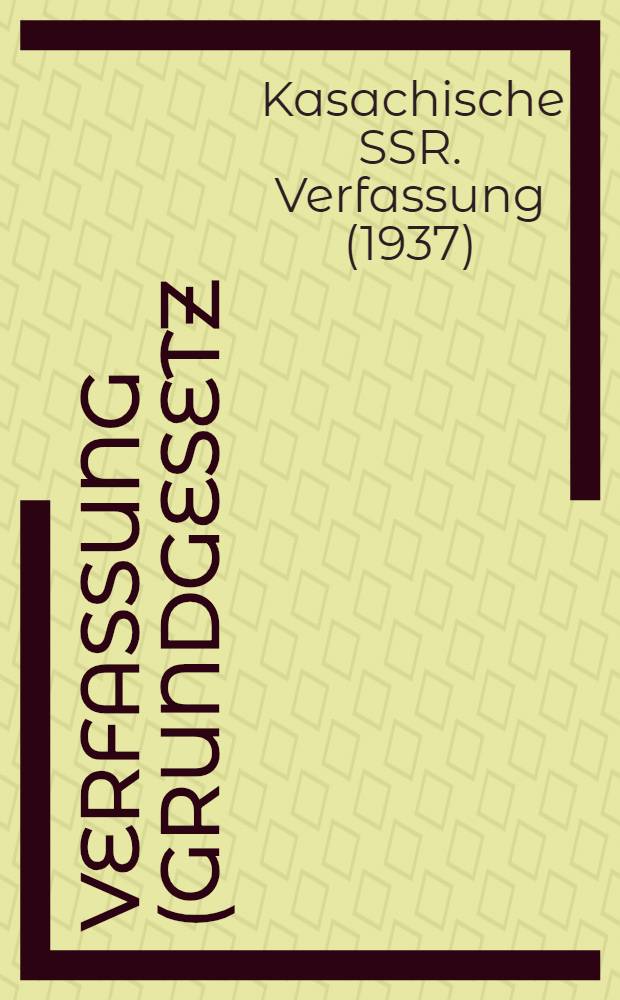 Verfassung (Grundgesetz) der Kasachischen Sozialistischen Sowjetrepublik : Mit den von der sechsten Tagung des Obersten Sowjets der Kasachisten SSR der f&uuml;nften Einberufung angenommenen Ab&auml;nderungen und Erg&auml;nzungen