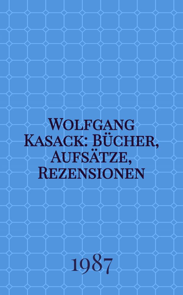 Wolfgang Kasack : Bücher, Aufsätze, Rezensionen : Vollständige Bibliogr., 1952-1987