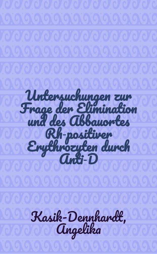 Untersuchungen zur Frage der Elimination und des Abbauortes Rh-positiver Erythrozyten durch Anti-D : Inaug.-Diss. ... der ... Med. Fak. der ... Univ. zu Bonn
