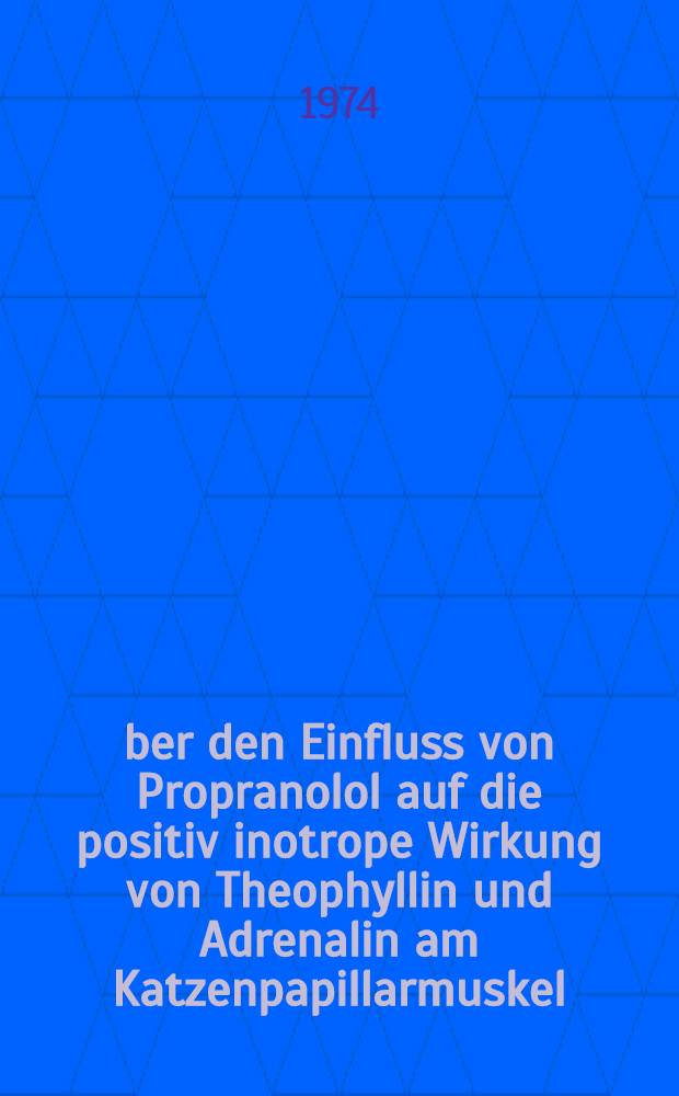 &Uuml;ber den Einfluss von Propranolol auf die positiv inotrope Wirkung von Theophyllin und Adrenalin am Katzenpapillarmuskel : Inaug.-Diss. ... der Med. Fak. der ... Univ. Mainz ..