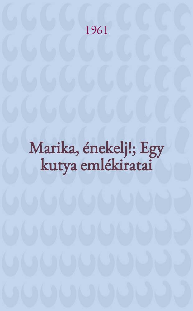 Marika, énekelj!; Egy kutya emlékiratai: Kisregények / Kassák Lajos