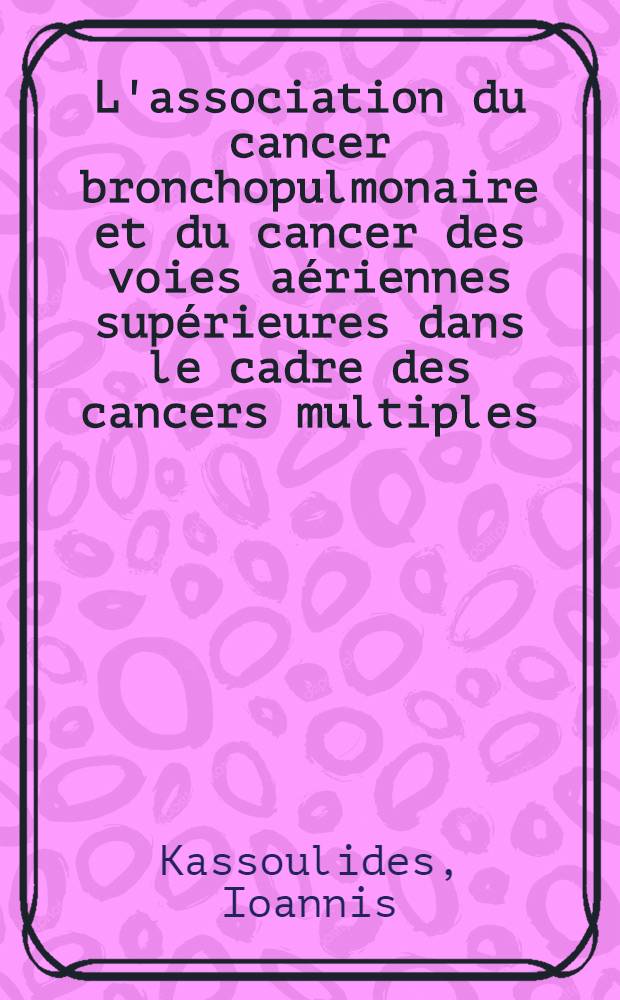 L'association du cancer bronchopulmonaire et du cancer des voies aériennes supérieures dans le cadre des cancers multiples : Thèse ..
