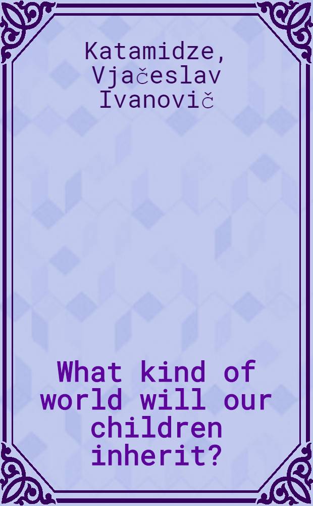 What kind of world will our children inherit? : Facts a. reflections