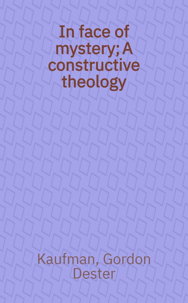 In face of mystery; A constructive theology / Gordon D. Kaufman