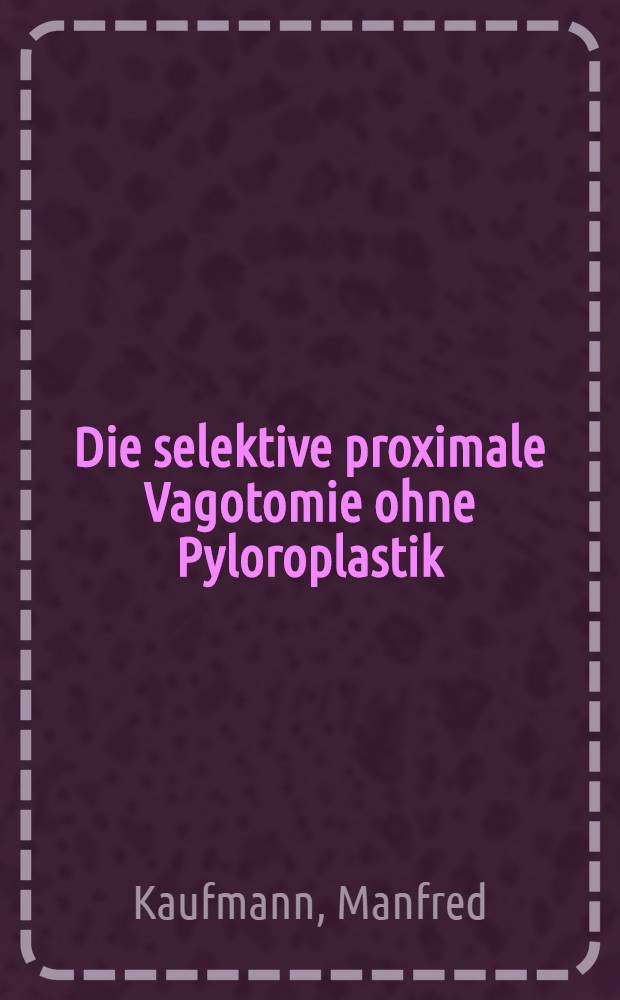 Die selektive proximale Vagotomie ohne Pyloroplastik : Eine nicht-resezierende chirurgische Therapie des Ulcus duodeni : Erkenntnisse fünf Jahre mach der Operation : Inaug.-Diss