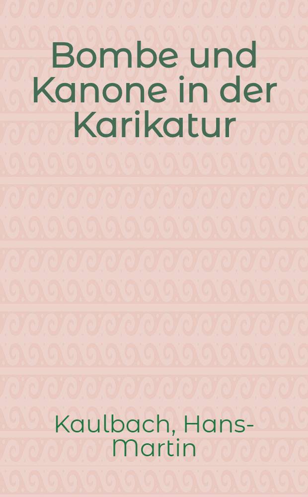 Bombe und Kanone in der Karikatur : Eine kunsthist. Unters. zur Metaphorik der Vernichtungsdrohung