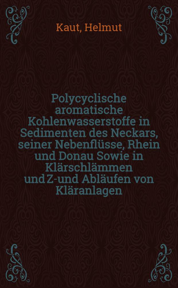 Polycyclische aromatische Kohlenwasserstoffe in Sedimenten des Neckars, seiner Nebenflüsse, Rhein und Donau Sowie in Klärschlämmen und Zu- und Abläufen von Kläranlagen : Diss