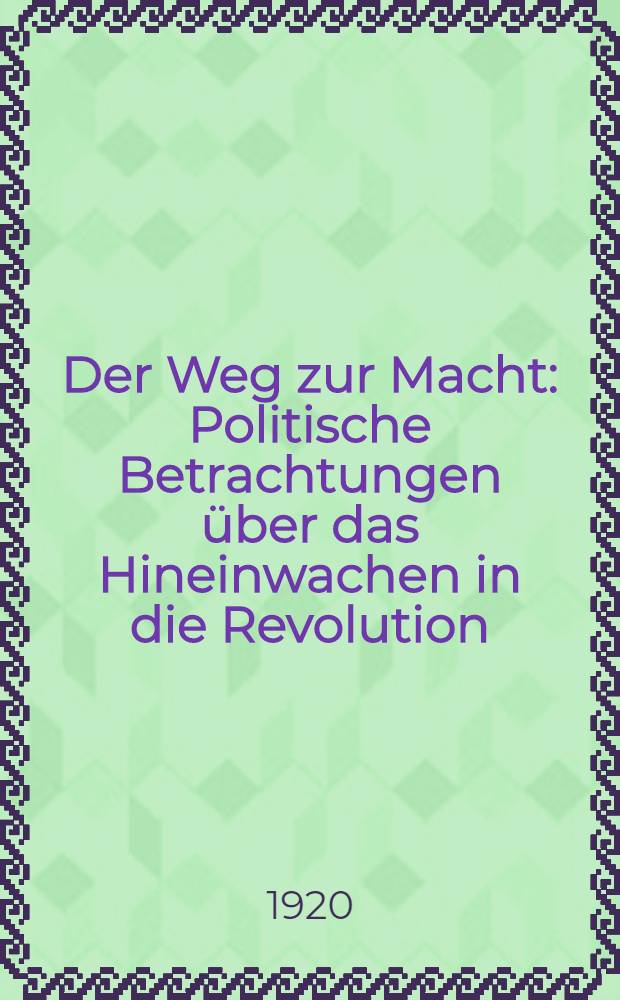 Der Weg zur Macht : Politische Betrachtungen über das Hineinwachen in die Revolution