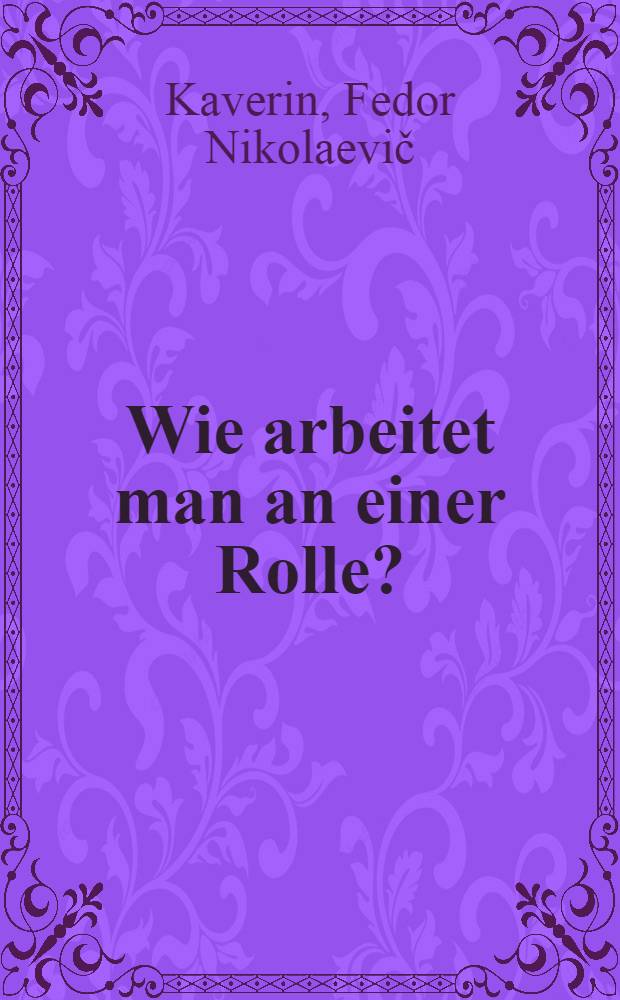 Wie arbeitet man an einer Rolle? : Eine Arbeitschriftlinie für die Dramatischen Zirkel aus der sowjetiscjen Praxis