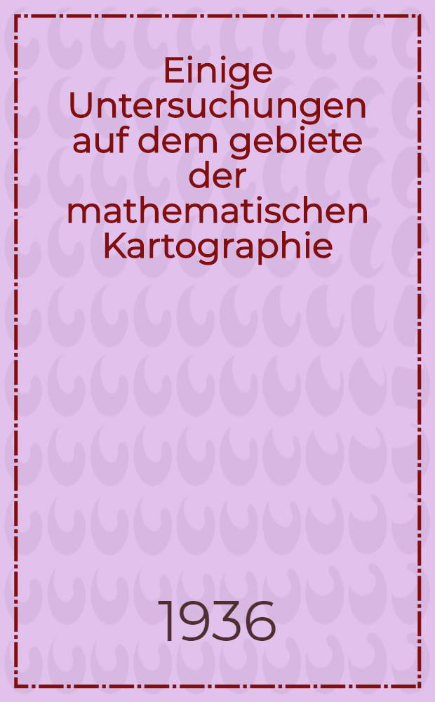... Einige Untersuchungen auf dem gebiete der mathematischen Kartographie