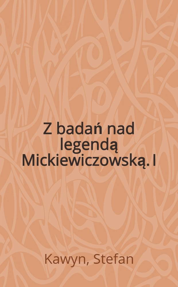 Z badań nad legendą Mickiewiczowską. I : Studia i szkice fenograficzne