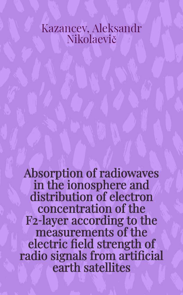 Absorption of radiowaves in the ionosphere and distribution of electron concentration of the F2-layer according to the measurements of the electric field strength of radio signals from artificial earth satellites : Summary of the report