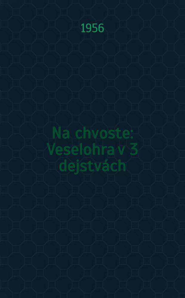 Na chvoste : Veselohra v 3 dejstvách