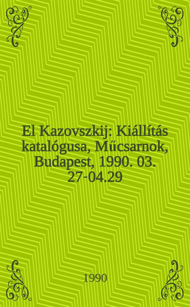 El Kazovszkij : Ki&aacute;ll&iacute;t&aacute;s katal&oacute;gusa, Műcsarnok, Budapest, 1990. 03. 27-04.29