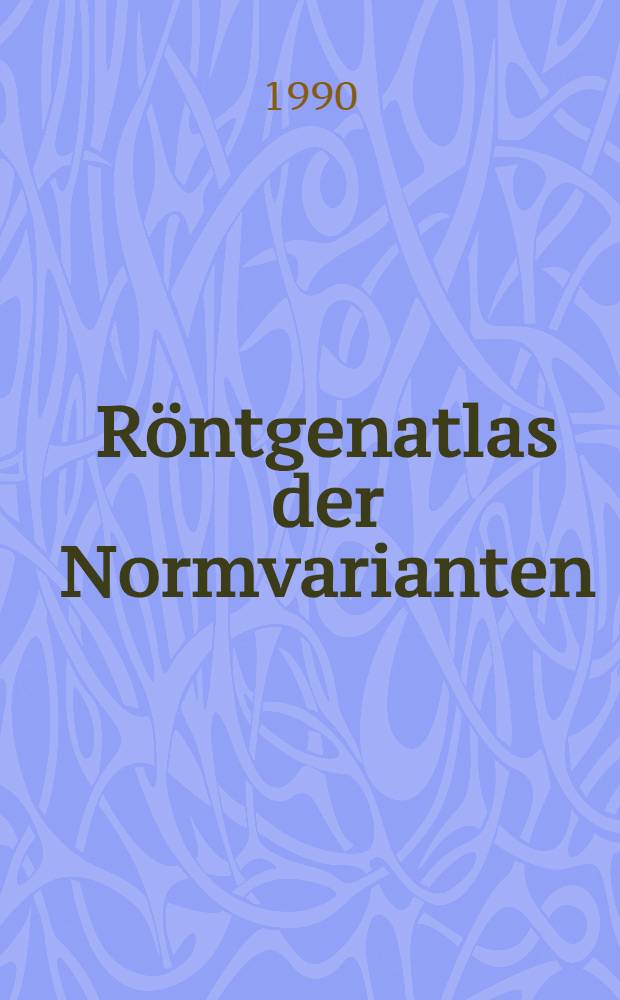 Röntgenatlas der Normvarianten : Röntgenbilder, die Krankheiten vortäuschen