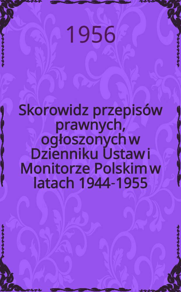 Skorowidz przepisów prawnych, ogłoszonych w Dzienniku Ustaw i Monitorze Polskim w latach 1944-1955 : Według stanu prawnego na dzień 31 grudnia 1955 r