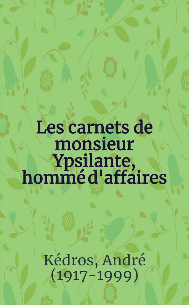 Les carnets de monsieur Ypsilante, homm&eacute; d'affaires : Suivis de ses papiers personnels et des notes et digressions de l'&eacute;diteur : Roman