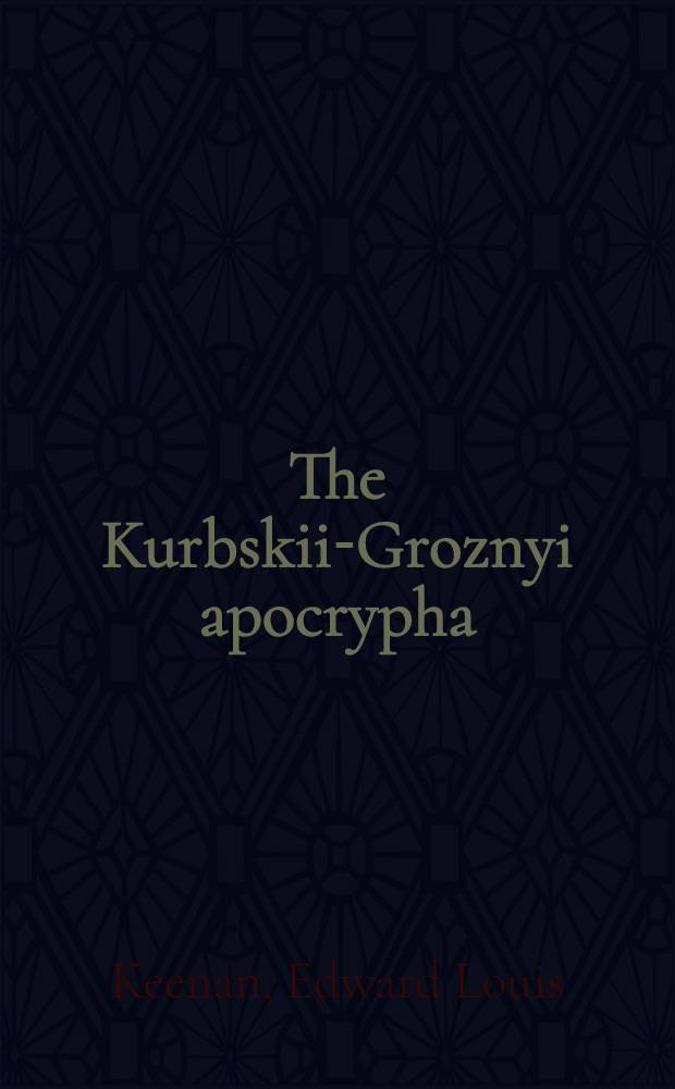 The Kurbskii-Groznyi apocrypha : The seventeenth-century genesis of the "Correspondence" attributed to Prince A. M. Kurbskii and Tsar Ivan IV