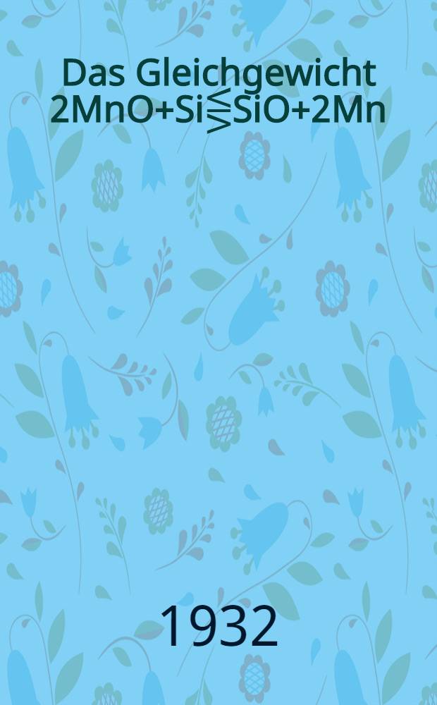 Das Gleichgewicht 2MnO+Si⋚SiO+2Mn : Von der Technischen Hochschule zu Aachen ... genehmigte Diss