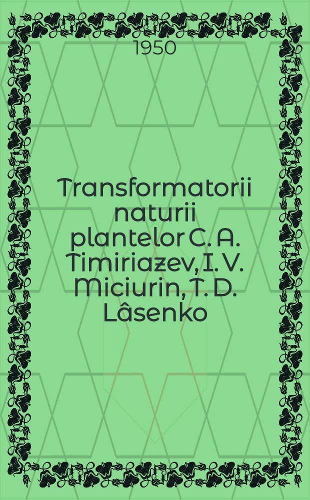 Transformatorii naturii plantelor C. A. Timiriazev, I. V. Miciurin, T. D. Lâsenko