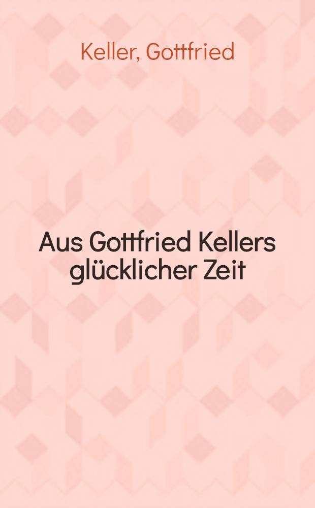 Aus Gottfried Kellers glücklicher Zeit : Der Dichter im Briefwechsel mit Marie und Adolf Exner