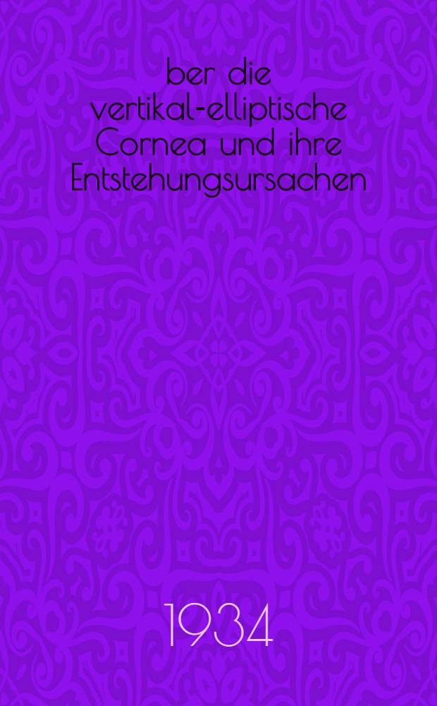 Über die vertikal-elliptische Cornea und ihre Entstehungsursachen : Inaug.-Diss. zur Erlangung der Doktorwürde der ... Univ. zu Kiel