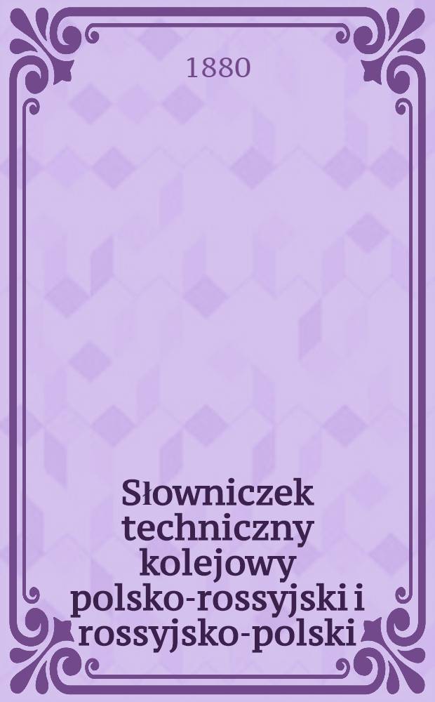 Słowniczek techniczny kolejowy polsko-rossyjski i rossyjsko-polski : Technik