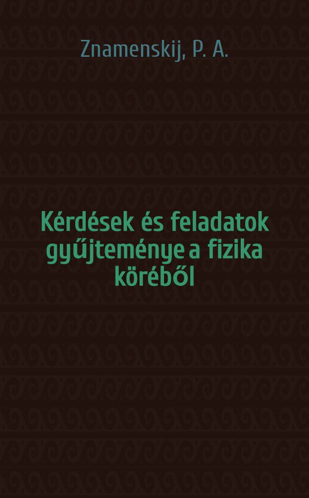Kérdések és feladatok gyűjteménye a fizika köréből : A középiskolák 9-11. osztálya számára : Az Ucspedgiz 7., orosznyelvű kiadásának fordítása