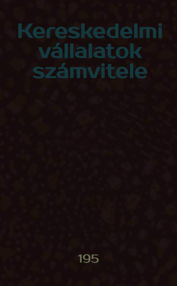 Kereskedelmi v&aacute;llalatok sz&aacute;mvitele : A k&ouml;zgazdas&aacute;gi technikumok sz&aacute;m&aacute;ra : R&eacute;sz 1