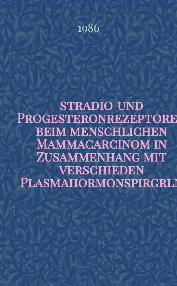 &Ouml;stradiol- und Progesteronrezeptoren beim menschlichen Mammacarcinom in Zusammenhang mit verschieden Plasmahormonspirgrln : &Ouml;stradiol, Progesteron. FSH, LH u. Prolaktin : Inaug.-Diss