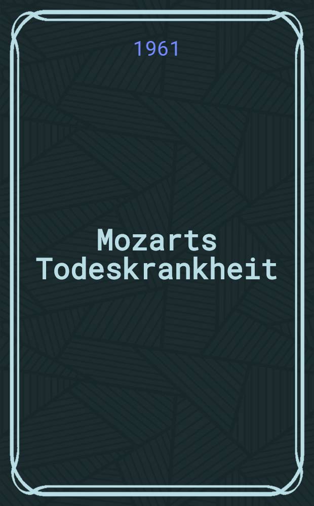 Mozarts Todeskrankheit : Zum 170. Todestag des Meisters am 5. Dez. 1961