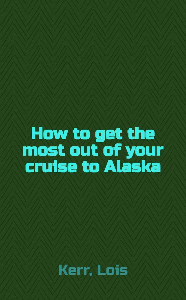 How to get the most out of your cruise to Alaska : The guide to cruising the Inside Passage
