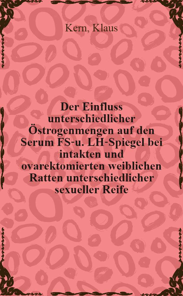 Der Einfluss unterschiedlicher Östrogenmengen auf den Serum FSH- u. LH-Spiegel bei intakten und ovarektomierten weiblichen Ratten unterschiedlicher sexueller Reife : Inaug.-Diss