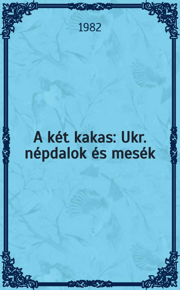 A két kakas : Ukr. népdalok és mesék
