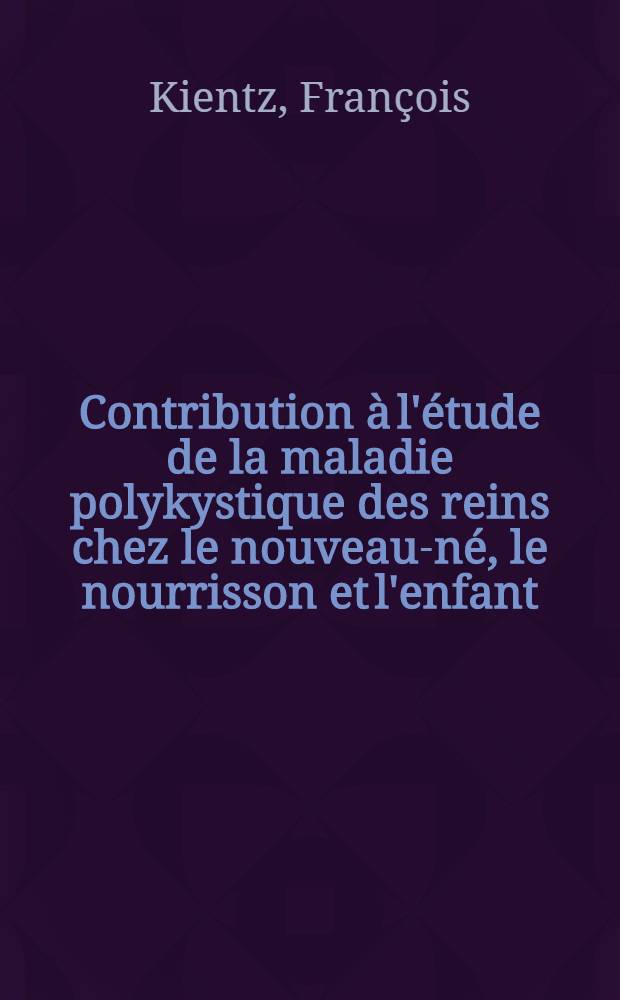 Contribution &agrave; l'&eacute;tude de la maladie polykystique des reins chez le nouveau-n&eacute;, le nourrisson et l'enfant : Th&egrave;se ..