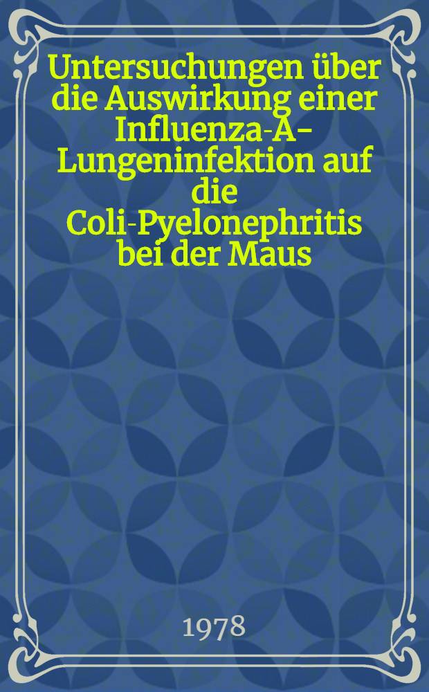Untersuchungen &uuml;ber die Auswirkung einer Influenza-A-Lungeninfektion auf die Coli-Pyelonephritis bei der Maus : Inaug.-Diss