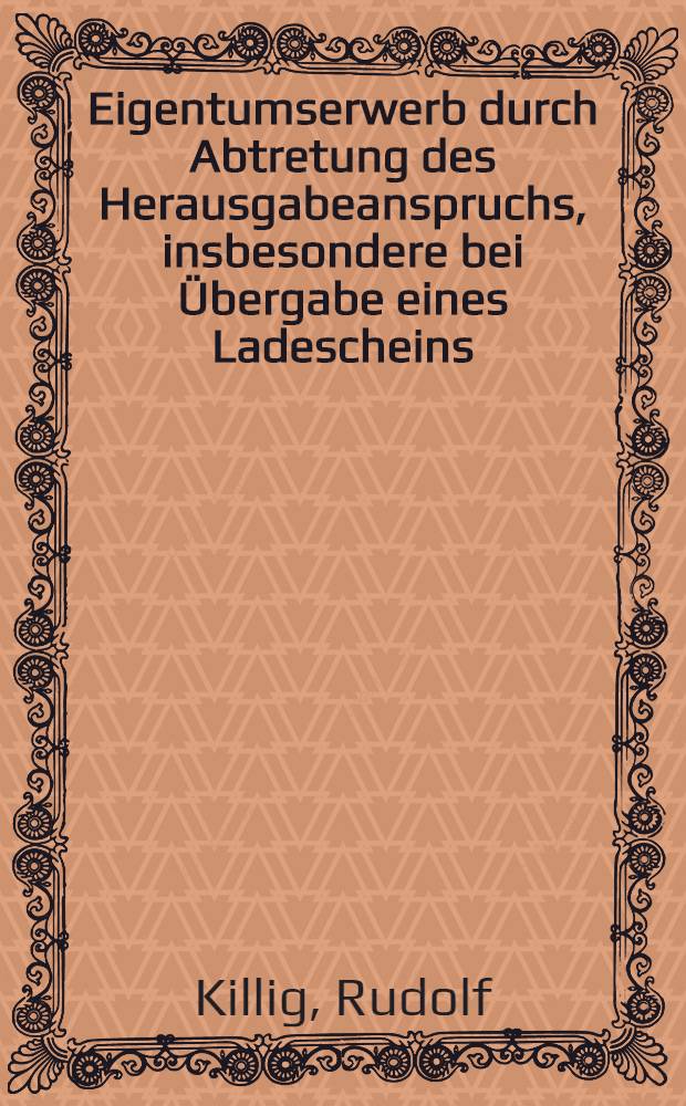 Eigentumserwerb durch Abtretung des Herausgabeanspruchs, insbesondere bei Übergabe eines Ladescheins : Inaug.-Diss. zur Erlangung der juristischen Doktorwürde ... der ... Univ. zu Marburg