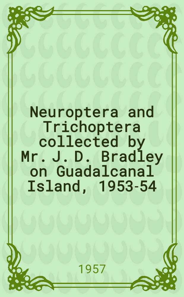 Neuroptera and Trichoptera collected by Mr. J. D. Bradley on Guadalcanal Island, 1953-54