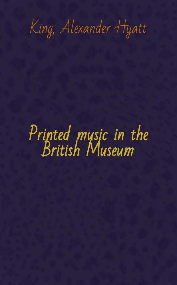 Printed music in the British Museum : An account of the collections, the catalogues, and their formation up to 1920