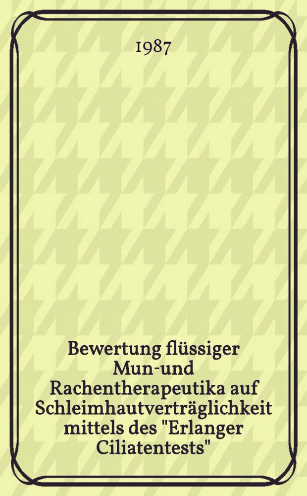 Bewertung fl&uuml;ssiger Mund- und Rachentherapeutika auf Schleimhautvertr&auml;glichkeit mittels des "Erlanger Ciliatentests" : Inaug.-Diss