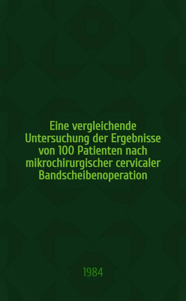 Eine vergleichende Untersuchung der Ergebnisse von 100 Patienten nach mikrochirurgischer cervicaler Bandscheibenoperation : Diss