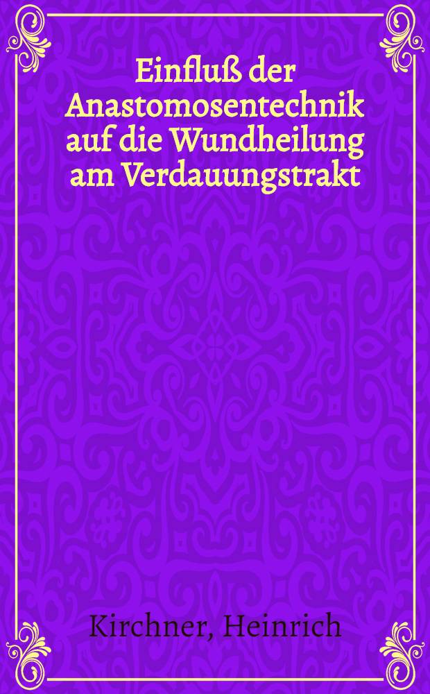 Einfluß der Anastomosentechnik auf die Wundheilung am Verdauungstrakt : Tierexperimentelle Unters. am Hundekolon unter besonderer. Berücks. manueller Nahttechniken : Inaug.-Diss