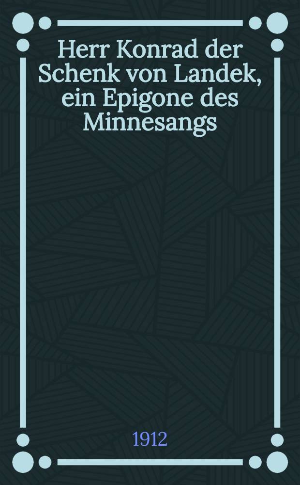Herr Konrad der Schenk von Landek, ein Epigone des Minnesangs : Inaug.-Diss. ... der ... philos. Fakultät der ... Univ. Greifswald
