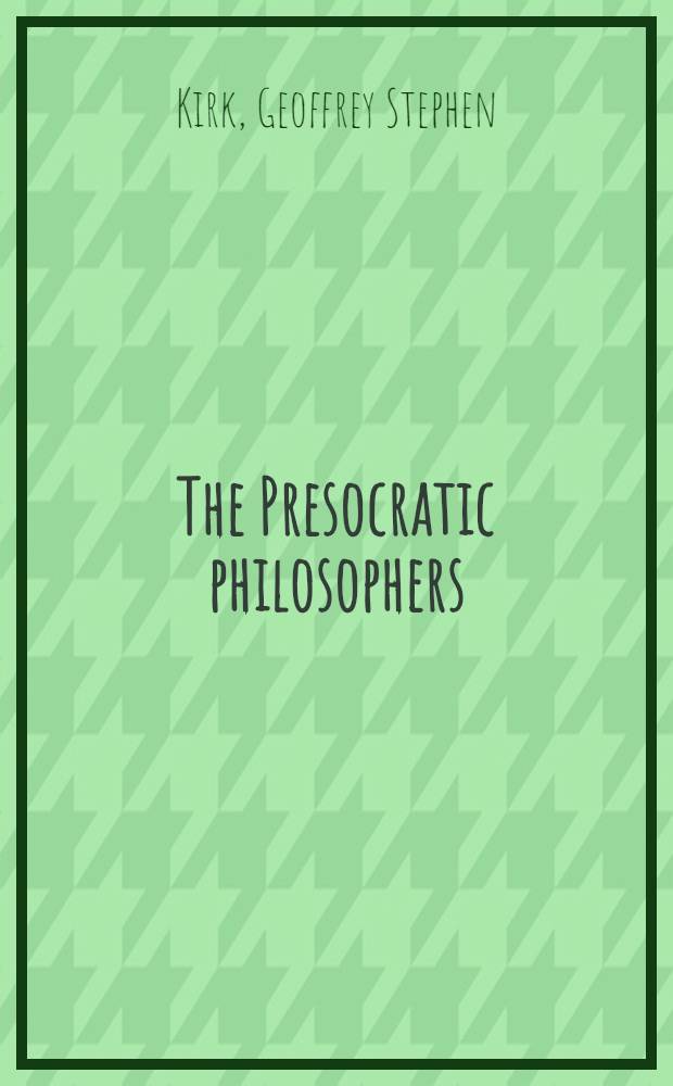 The Presocratic philosophers : A critical history with a selection of texts