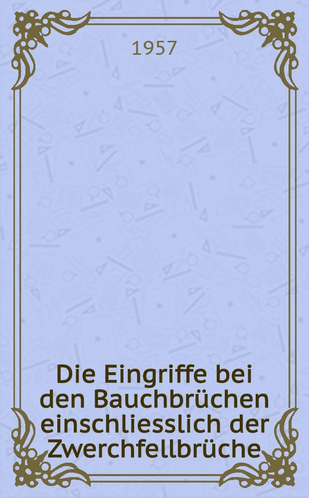 Die Eingriffe bei den Bauchbrüchen einschliesslich der Zwerchfellbrüche