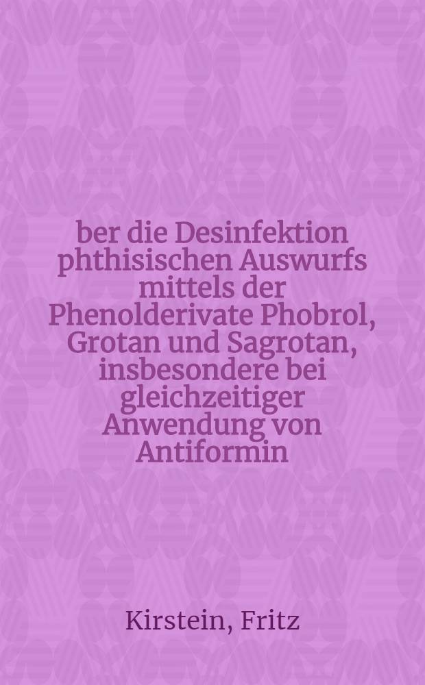 Über die Desinfektion phthisischen Auswurfs mittels der Phenolderivate Phobrol, Grotan und Sagrotan, insbesondere bei gleichzeitiger Anwendung von Antiformin